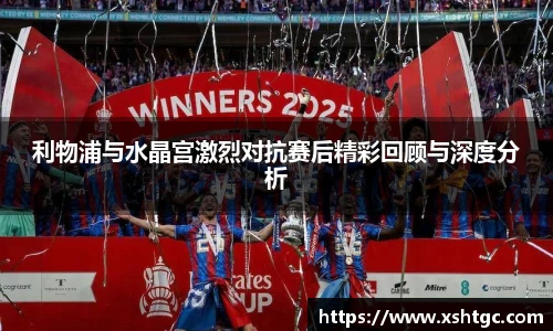 利物浦与水晶宫激烈对抗赛后精彩回顾与深度分析