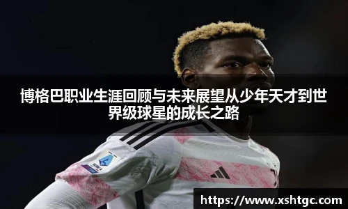 英国365集团官网博格巴职业生涯回顾与未来展望从少年天才到世界级球星的成长之路