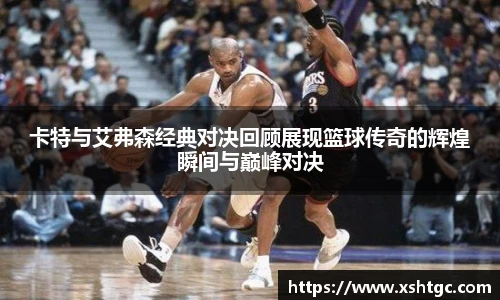 英国365集团官网卡特与艾弗森经典对决回顾展现篮球传奇的辉煌瞬间与巅峰对决